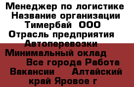 Менеджер по логистике › Название организации ­ Тимербай, ООО › Отрасль предприятия ­ Автоперевозки › Минимальный оклад ­ 70 000 - Все города Работа » Вакансии   . Алтайский край,Яровое г.